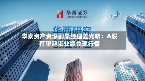 华泰资产资深副总经理姜光明:A股有望迎来业绩兑现行情-第2张图片