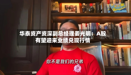华泰资产资深副总经理姜光明：A股有望迎来业绩兑现行情