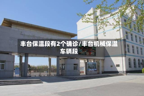 丰台保温段有2个确诊/丰台机械保温车辆段