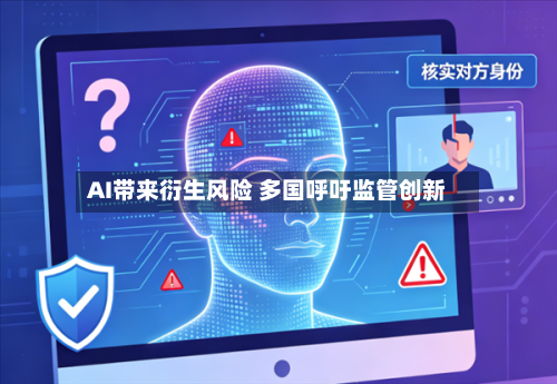 AI带来衍生风险 多国呼吁监管创新