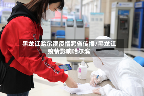 黑龙江哈尔滨疫情跨省传播/黑龙江疫情影响哈尔滨-第2张图片