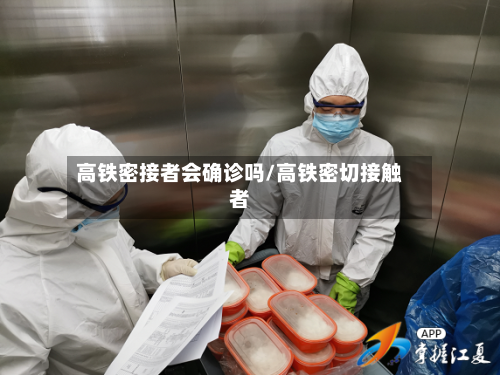 高铁密接者会确诊吗/高铁密切接触者