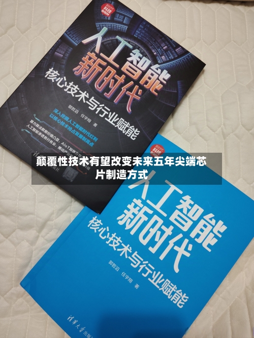 颠覆性技术有望改变未来五年尖端芯片制造方式-第2张图片