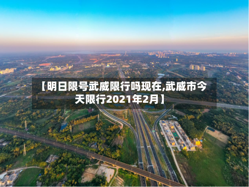 【明日限号武威限行吗现在,武威市今天限行2021年2月】
