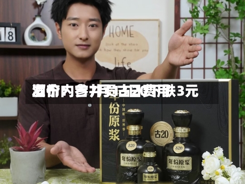 酒价内参7月13日费用
发布:古井贡古20下跌3元-第3张图片