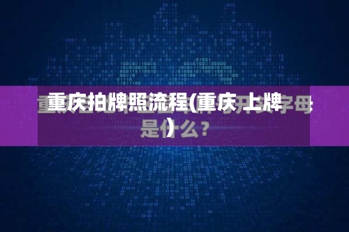 重庆拍牌照流程(重庆 上牌)-第2张图片
