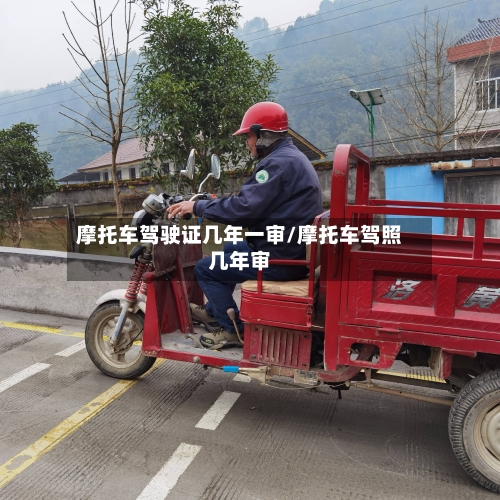 摩托车驾驶证几年一审/摩托车驾照几年审