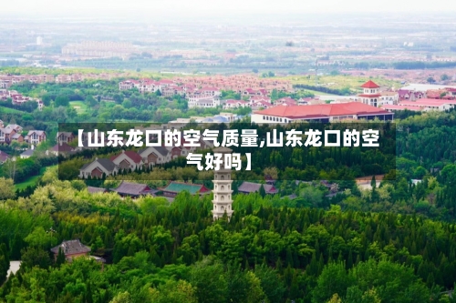 【山东龙口的空气质量,山东龙口的空气好吗】-第2张图片