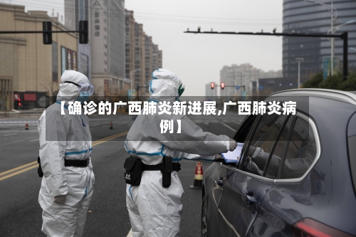 【确诊的广西肺炎新进展,广西肺炎病例】