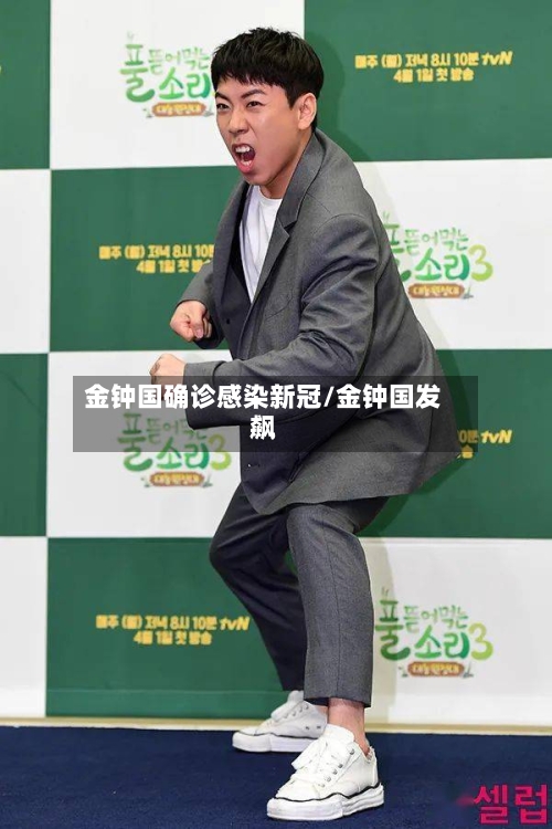 金钟国确诊感染新冠/金钟国发飙