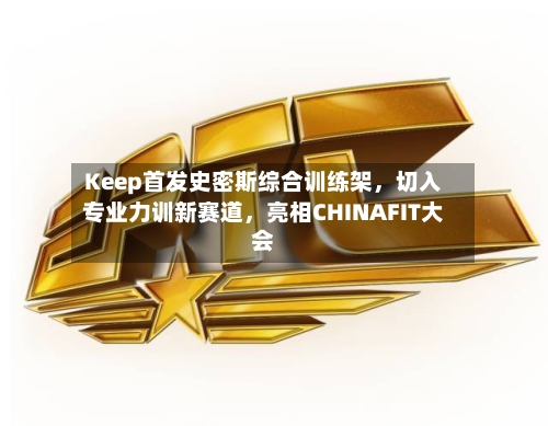 Keep首发史密斯综合训练架,切入专业力训新赛道,亮相CHINAFIT大会