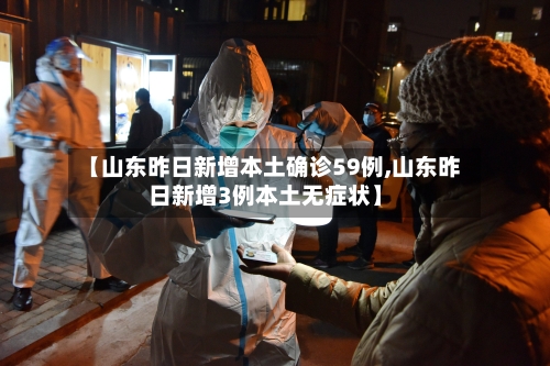 【山东昨日新增本土确诊59例,山东昨日新增3例本土无症状】