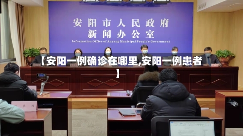 【安阳一例确诊在哪里,安阳一例患者】