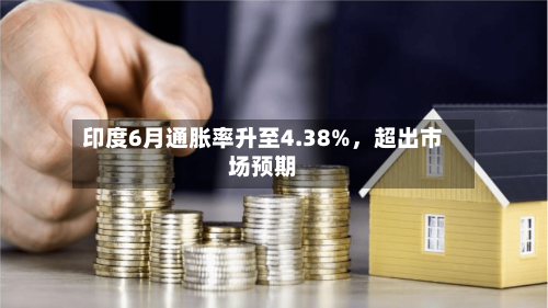 印度6月通胀率升至4.38%	，超出市场预期-第2张图片