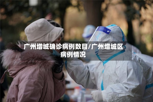 广州增城确诊病例数目/广州增城区病例情况