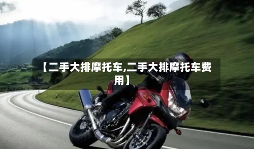 【二手大排摩托车,二手大排摩托车费用】