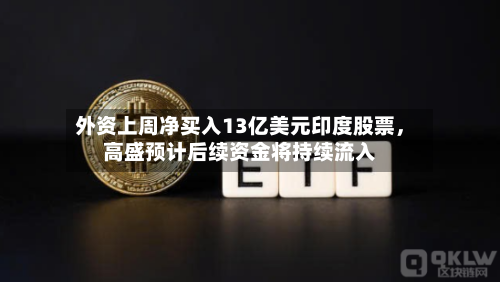 外资上周净买入13亿美元印度股票，高盛预计后续资金将持续流入-第2张图片