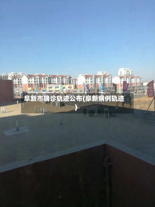 阜新市确诊轨迹公布(阜新病例轨迹)