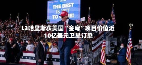 L3哈里斯获美国“金穹”项目价值近10亿美元卫星订单-第2张图片