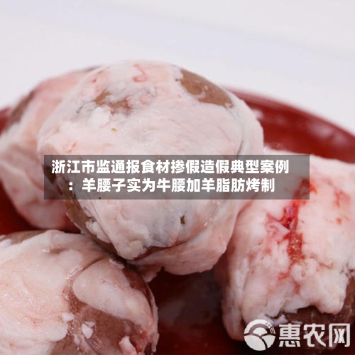 浙江市监通报食材掺假造假典型案例：羊腰子实为牛腰加羊脂肪烤制