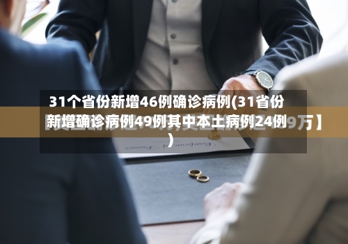 31个省份新增46例确诊病例(31省份新增确诊病例49例其中本土病例24例)