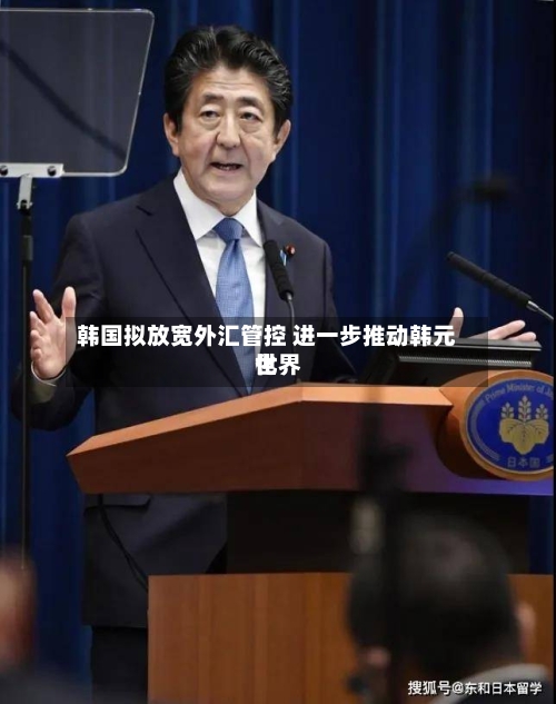 韩国拟放宽外汇管控 进一步推动韩元世界
化