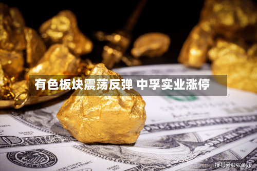 有色板块震荡反弹 中孚实业涨停