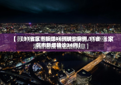 【31省区市新增46例确诊病例,31省区市新增确诊34例】-第2张图片