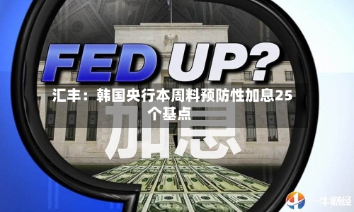 汇丰:韩国央行本周料预防性加息25个基点