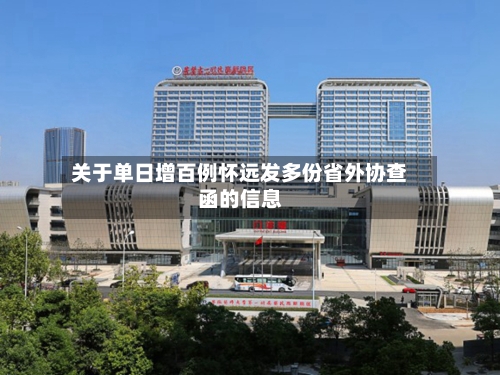 关于单日增百例怀远发多份省外协查函的信息