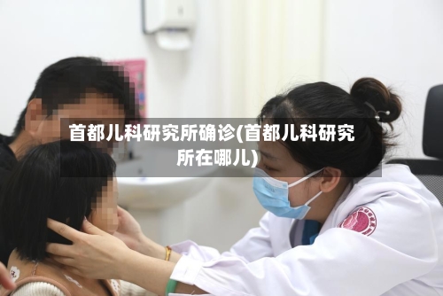 首都儿科研究所确诊(首都儿科研究所在哪儿)-第2张图片