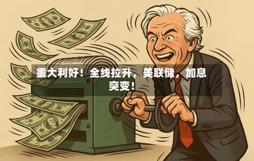重大利好!全线拉升,美联储,加息突变!