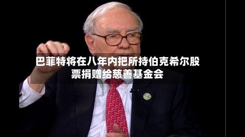巴菲特将在八年内把所持伯克希尔股票捐赠给慈善基金会-第2张图片