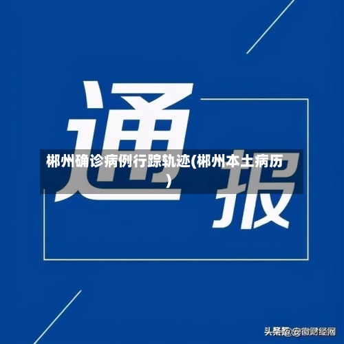 郴州确诊病例行踪轨迹(郴州本土病历)-第2张图片
