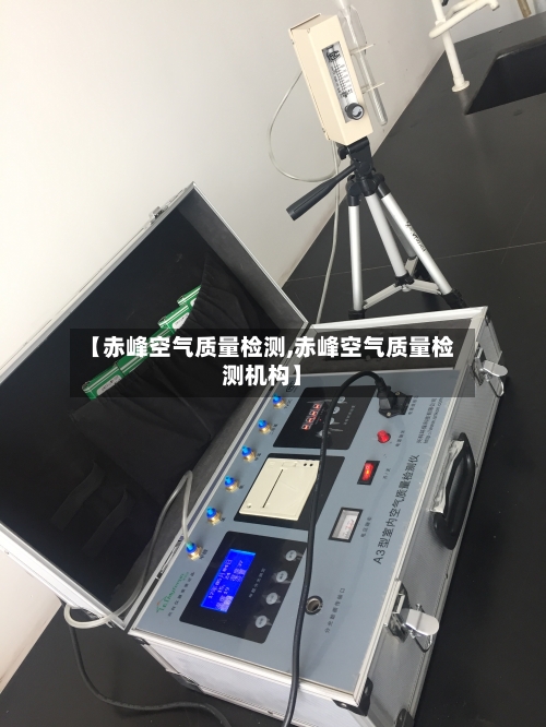 【赤峰空气质量检测,赤峰空气质量检测机构】-第2张图片