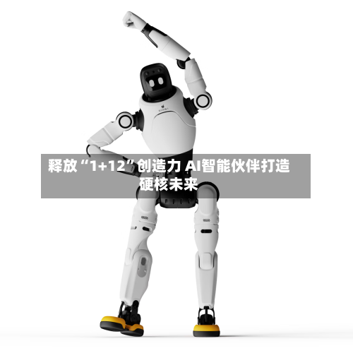 释放“1+12”创造力 AI智能伙伴打造硬核未来-第2张图片