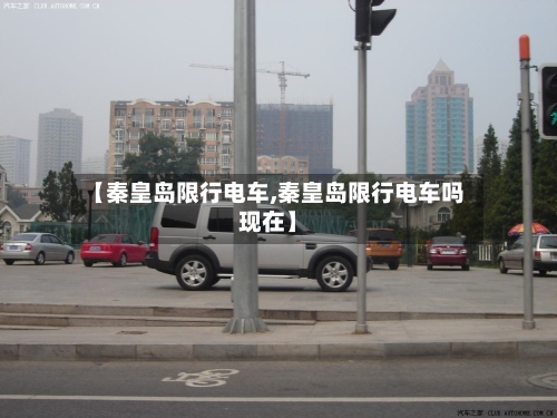【秦皇岛限行电车,秦皇岛限行电车吗现在】-第3张图片