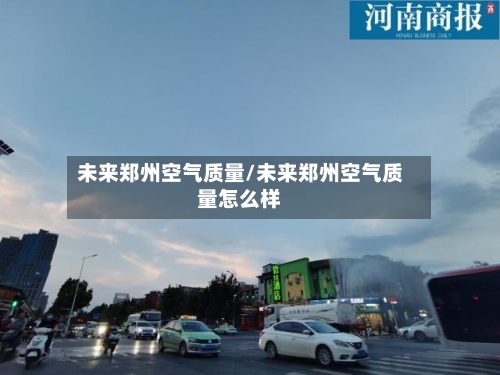 未来郑州空气质量/未来郑州空气质量怎么样