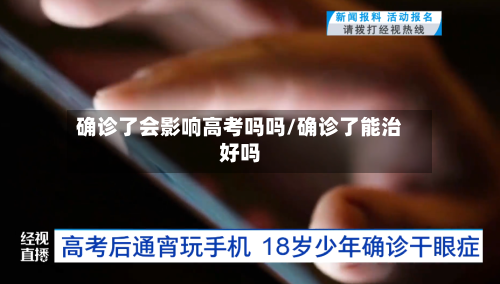 确诊了会影响高考吗吗/确诊了能治好吗-第2张图片