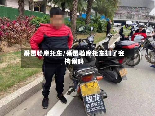 番禺骑摩托车/番禺骑摩托车抓了会拘留吗-第3张图片