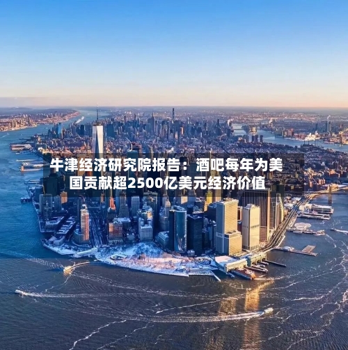 牛津经济研究院报告:酒吧每年为美国贡献超2500亿美元经济价值-第3张图片