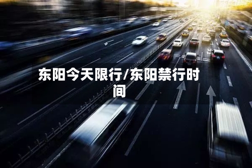 东阳今天限行/东阳禁行时间