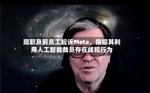 现职及前员工起诉Meta	，指控其利用人工智能裁员存在歧视行为-第2张图片