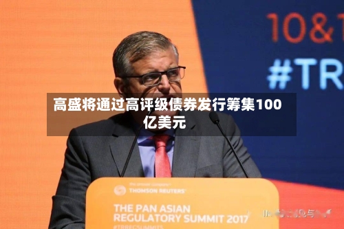 高盛将通过高评级债券发行筹集100亿美元