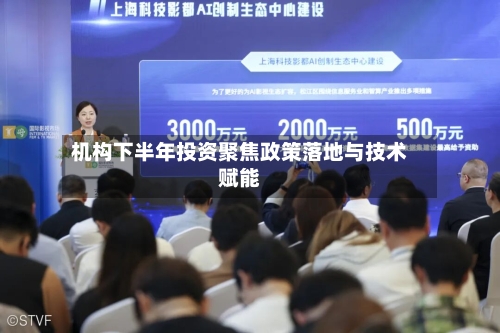机构下半年投资聚焦政策落地与技术赋能-第3张图片