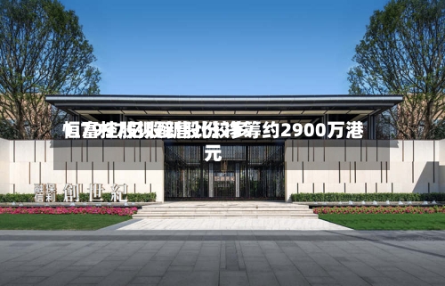 恒富控股拟配售比较多
1.7997亿股新股份 净筹约2900万港元-第2张图片