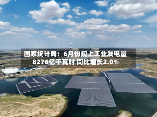 国家统计局：6月份规上工业发电量8276亿千瓦时 同比增长2.0%