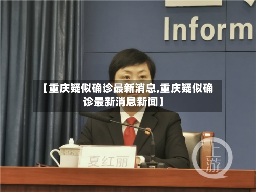 【重庆疑似确诊最新消息,重庆疑似确诊最新消息新闻】-第2张图片