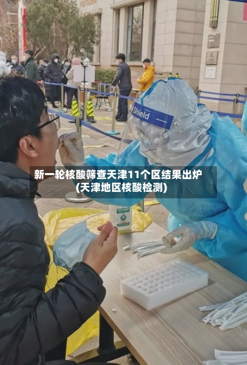 新一轮核酸筛查天津11个区结果出炉(天津地区核酸检测)