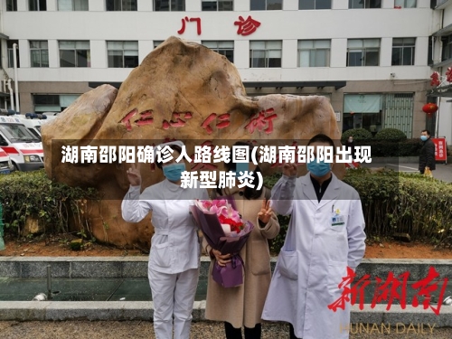 湖南邵阳确诊人路线图(湖南邵阳出现新型肺炎)